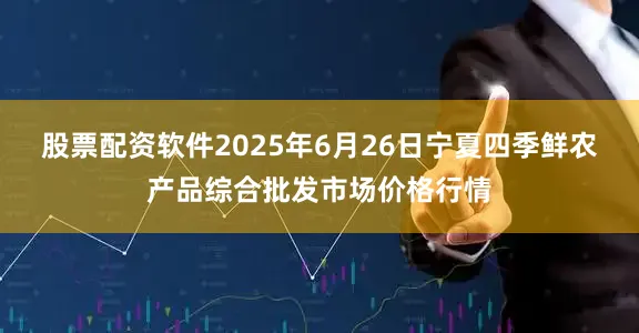 股票配资软件2025年6月26日宁夏四季鲜农产品综合批发市场价格行情
