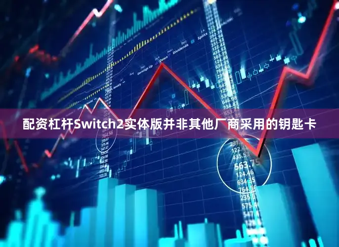 配资杠杆Switch2实体版并非其他厂商采用的钥匙卡