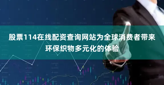 股票114在线配资查询网站为全球消费者带来环保织物多元化的体验