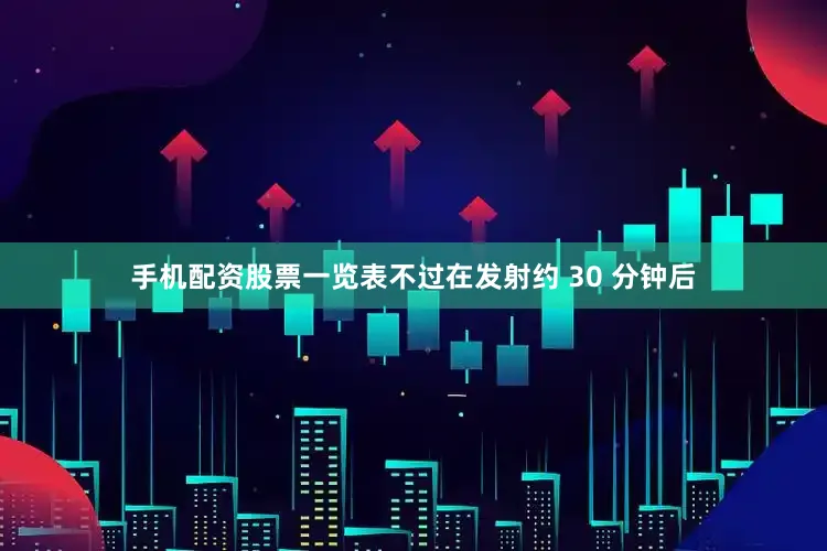 手机配资股票一览表不过在发射约 30 分钟后
