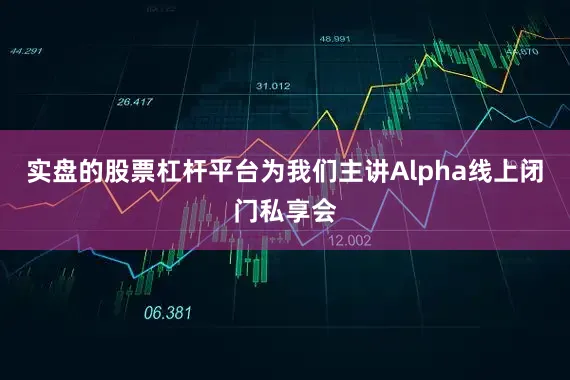 实盘的股票杠杆平台为我们主讲Alpha线上闭门私享会