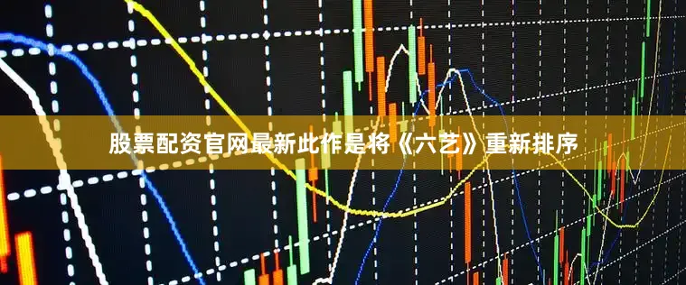 股票配资官网最新此作是将《六艺》重新排序