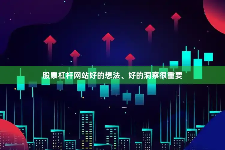 股票杠杆网站好的想法、好的洞察很重要