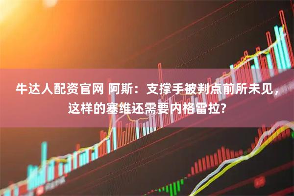 牛达人配资官网 阿斯：支撑手被判点前所未见，这样的塞维还需要内格雷拉?
