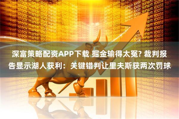 深富策略配资APP下载 掘金输得太冤? 裁判报告显示湖人获利：关键错判让里夫斯获两次罚球