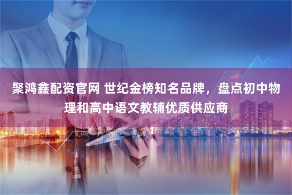 聚鸿鑫配资官网 世纪金榜知名品牌，盘点初中物理和高中语文教辅优质供应商
