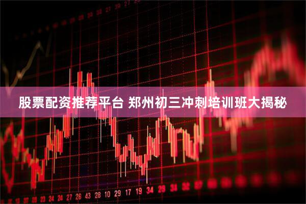 股票配资推荐平台 郑州初三冲刺培训班大揭秘