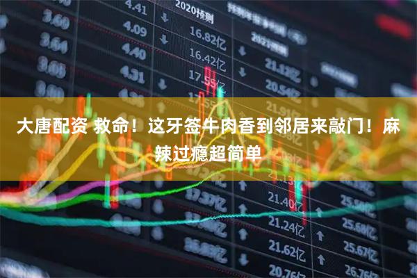 大唐配资 救命！这牙签牛肉香到邻居来敲门！麻辣过瘾超简单