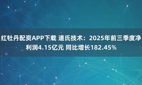 红牡丹配资APP下载 道氏技术：2025年前三季度净利润4.15亿元 同比增长182.45%