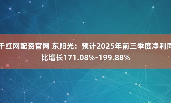 千红网配资官网 东阳光：预计2025年前三季度净利同比增长171.08%-199.88%