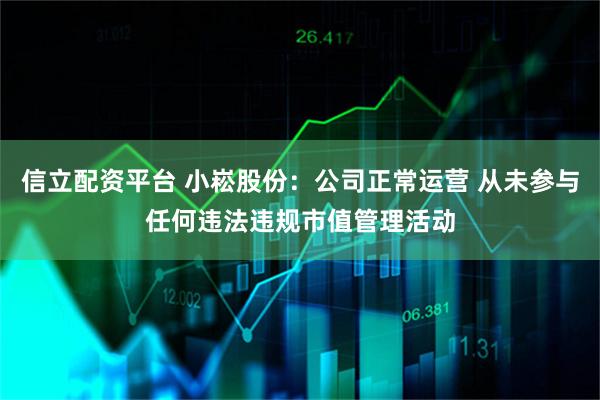 信立配资平台 小崧股份：公司正常运营 从未参与任何违法违规市值管理活动