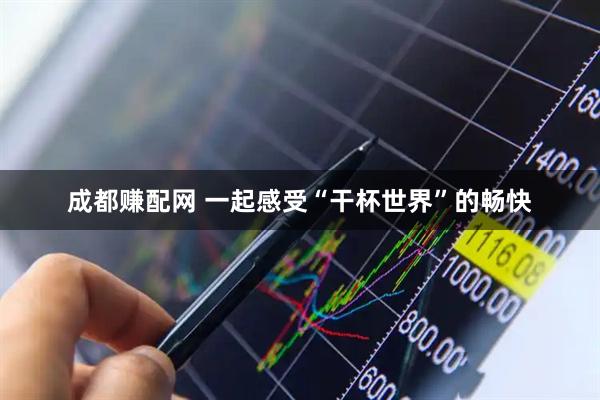 成都赚配网 一起感受“干杯世界”的畅快