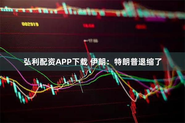 弘利配资APP下载 伊朗：特朗普退缩了