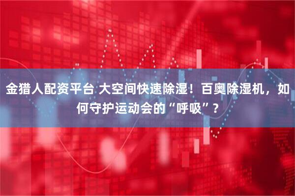 金猎人配资平台 大空间快速除湿！百奥除湿机，如何守护运动会的“呼吸”？