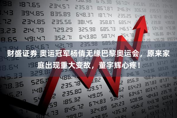 财盛证券 奥运冠军杨倩无缘巴黎奥运会，原来家庭出现重大变故，董宇辉心疼！