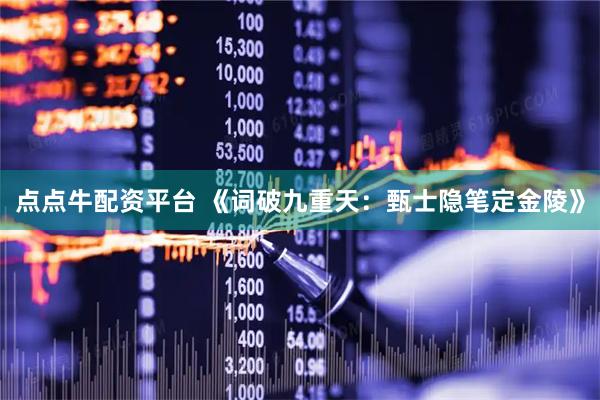 点点牛配资平台 《词破九重天：甄士隐笔定金陵》