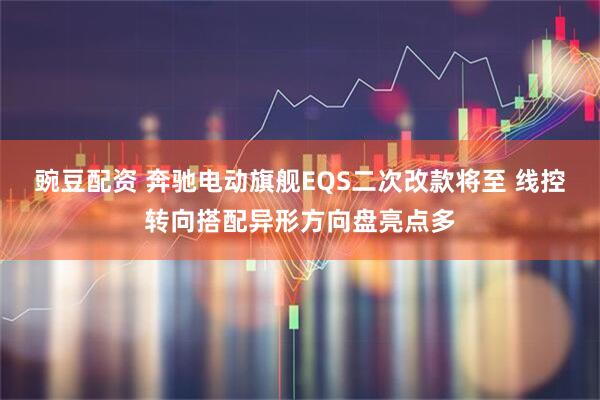 豌豆配资 奔驰电动旗舰EQS二次改款将至 线控转向搭配异形方向盘亮点多