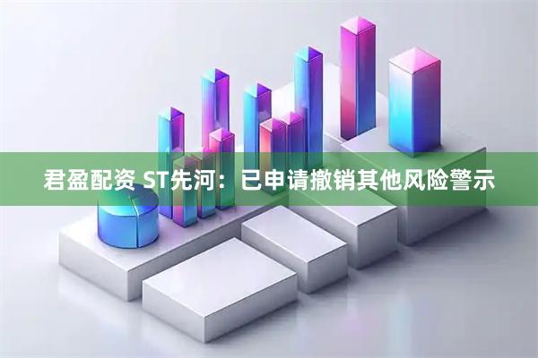 君盈配资 ST先河:已申请撤销其他风险警示