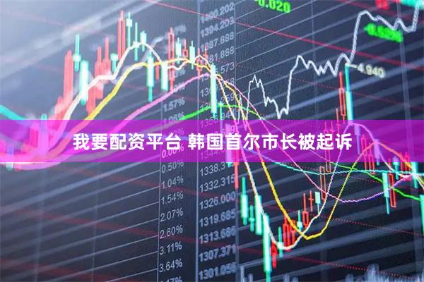 我要配资平台 韩国首尔市长被起诉