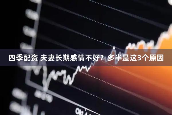 四季配资 夫妻长期感情不好？多半是这3个原因