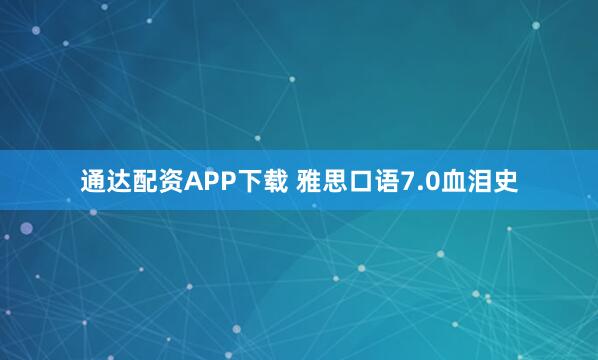 通达配资APP下载 雅思口语7.0血泪史
