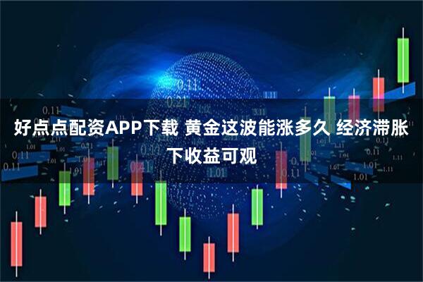 好点点配资APP下载 黄金这波能涨多久 经济滞胀下收益可观