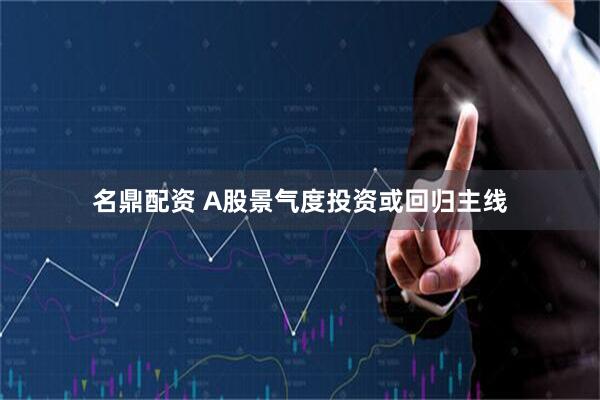 名鼎配资 A股景气度投资或回归主线