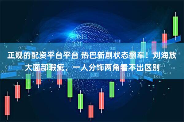 正规的配资平台平台 热巴新剧状态翻车！刘海放大面部瑕疵，一人分饰两角看不出区别