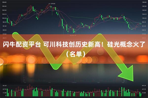 闪牛配资平台 可川科技创历史新高！硅光概念火了（名单）