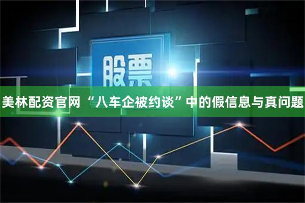 美林配资官网 “八车企被约谈”中的假信息与真问题