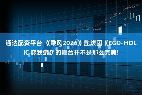 通达配资平台 《乘风2026》庄法团《EGO-HOLIC 恋我癖》的舞台并不是那么完美!