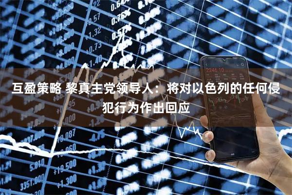 互盈策略 黎真主党领导人：将对以色列的任何侵犯行为作出回应