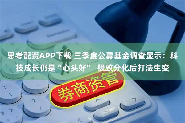 思考配资APP下载 三季度公募基金调查显示：科技成长仍是“心头好”  极致分化后打法生变